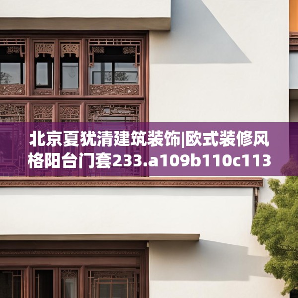 北京夏犹清建筑装饰|欧式装修风格阳台门套233.a109b110c113fgy.120bnbn