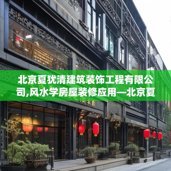 北京夏犹清建筑装饰工程有限公司,风水学房屋装修应用—北京夏犹清建筑装饰工程有限公司362.a238b239c242fgy.24976671