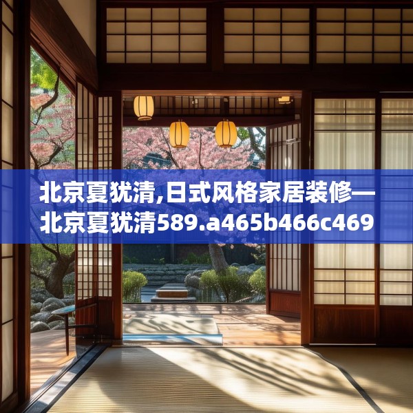 北京夏犹清,日式风格家居装修—北京夏犹清589.a465b466c469fgy.476poiy