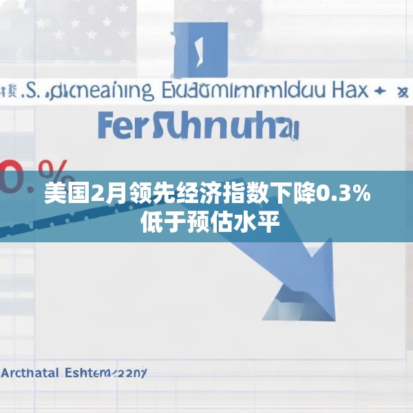 美国2月领先经济指数下降0.3% 低于预估水平