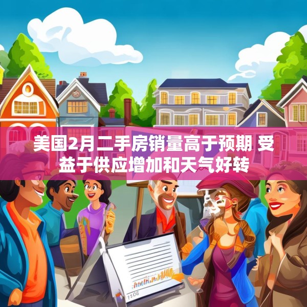美国2月二手房销量高于预期 受益于供应增加和天气好转