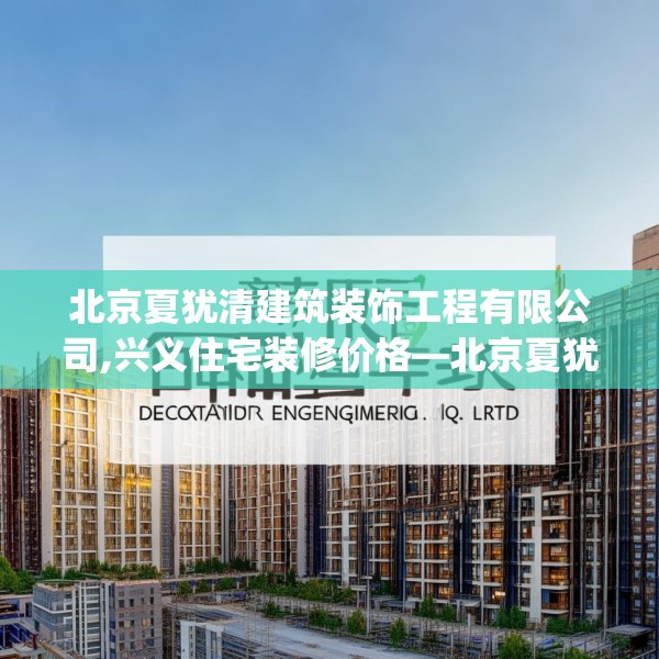 北京夏犹清建筑装饰工程有限公司,兴义住宅装修价格—北京夏犹清建筑装饰工程有限公司127.a3b4c7fgy.14jhhj
