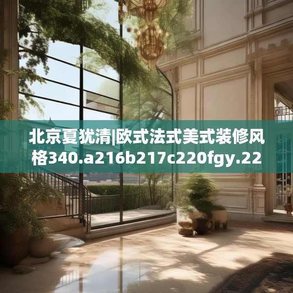 北京夏犹清|欧式法式美式装修风格340.a216b217c220fgy.227dewqe