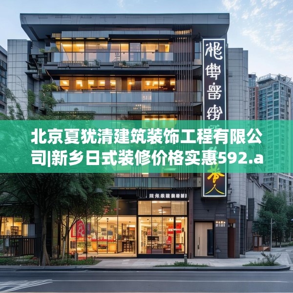 北京夏犹清建筑装饰工程有限公司|新乡日式装修价格实惠592.a468b469c472fgy.479dewqe