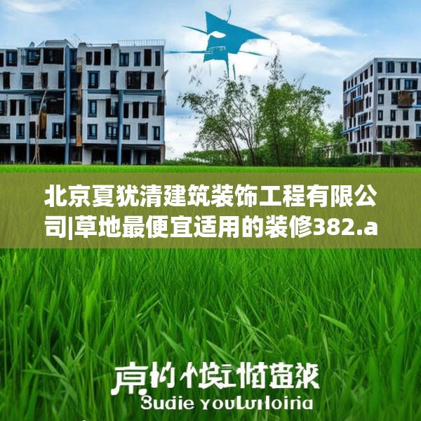 北京夏犹清建筑装饰工程有限公司|草地最便宜适用的装修382.a258b259c262fgy.269htyj