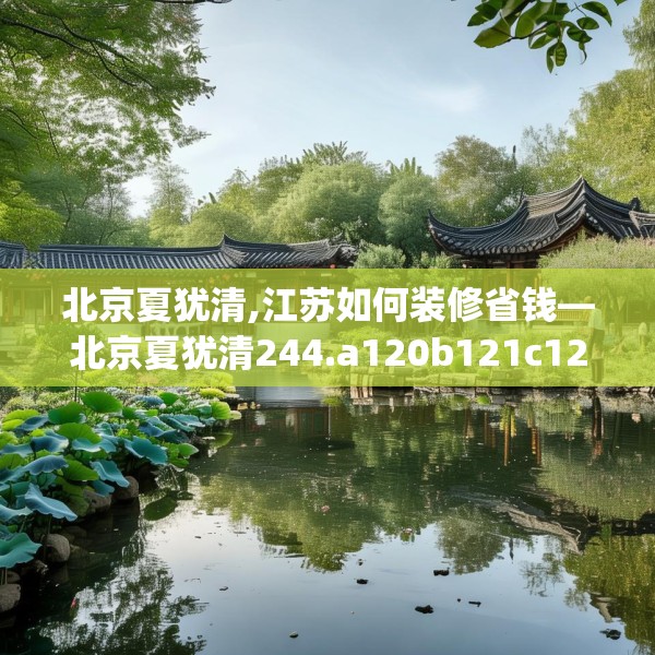 北京夏犹清,江苏如何装修省钱—北京夏犹清244.a120b121c124fgy.131sdA