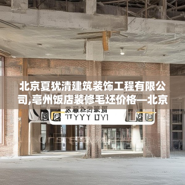 北京夏犹清建筑装饰工程有限公司,亳州饭店装修毛坯价格—北京夏犹清建筑装饰工程有限公司218.a94b95c98fgy.10576679