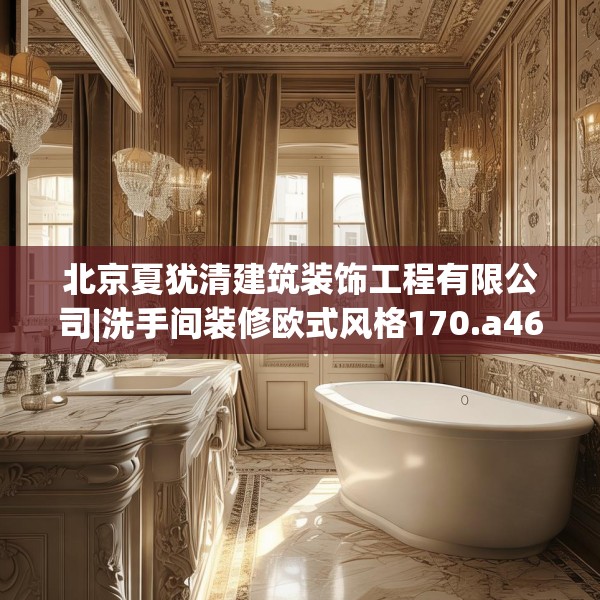 北京夏犹清建筑装饰工程有限公司|洗手间装修欧式风格170.a46b47c50fgy.57wew
