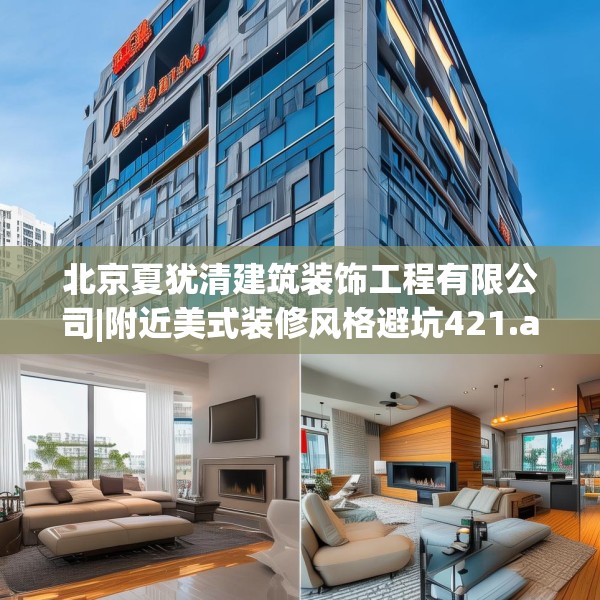 北京夏犹清建筑装饰工程有限公司|附近美式装修风格避坑421.a297b298c301fgy.308fdsfds
