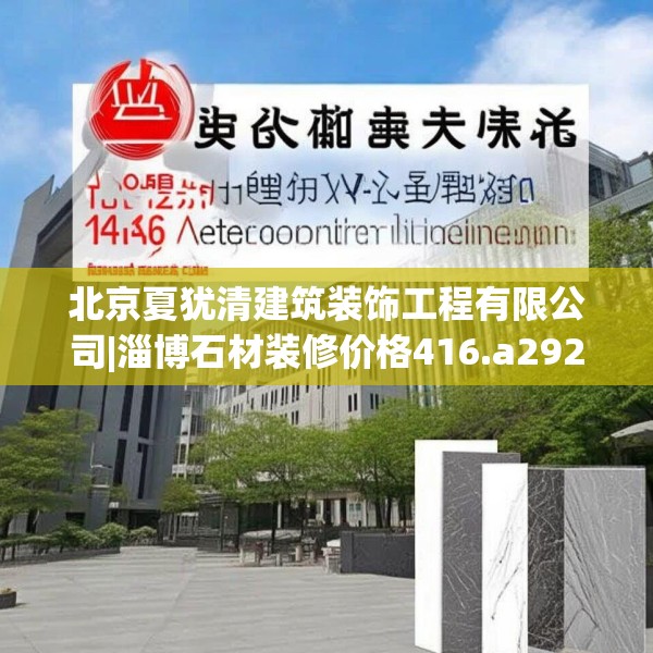北京夏犹清建筑装饰工程有限公司|淄博石材装修价格416.a292b293c296fgy.30376668