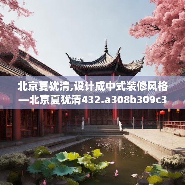 北京夏犹清,设计成中式装修风格—北京夏犹清432.a308b309c312fgy.319nbn