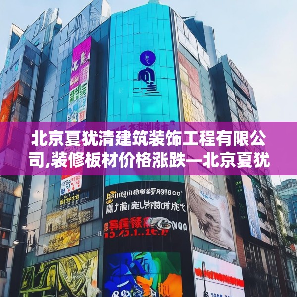 北京夏犹清建筑装饰工程有限公司,装修板材价格涨跌—北京夏犹清建筑装饰工程有限公司517.a393b394c397fgy.404poiy