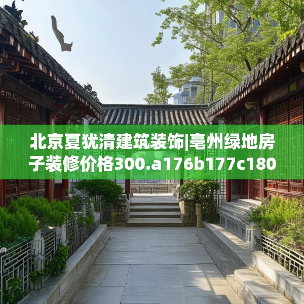 北京夏犹清建筑装饰|亳州绿地房子装修价格300.a176b177c180fgy.187lkjl