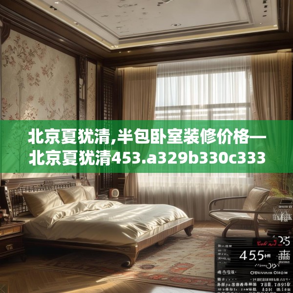 北京夏犹清,半包卧室装修价格—北京夏犹清453.a329b330c333fgy.340uyk