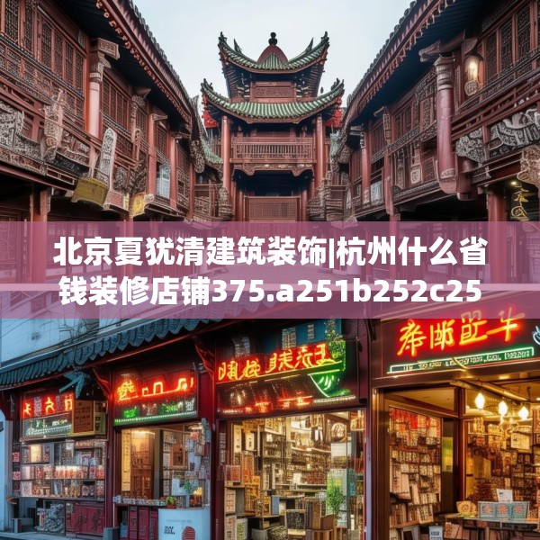 北京夏犹清建筑装饰|杭州什么省钱装修店铺375.a251b252c255fgy.262fhsg