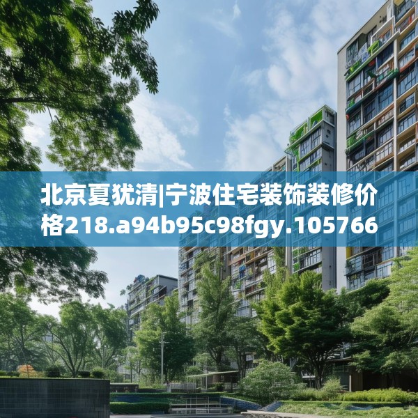 北京夏犹清|宁波住宅装饰装修价格218.a94b95c98fgy.10576679