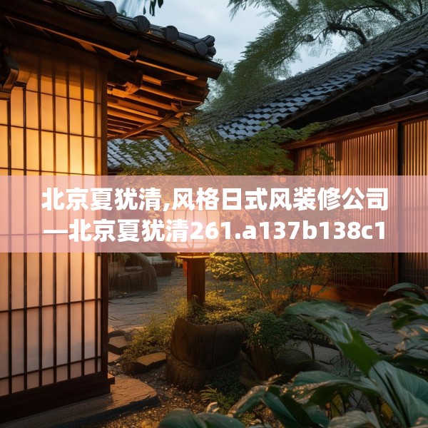 北京夏犹清,风格日式风装修公司—北京夏犹清261.a137b138c141fgy.148fghfd