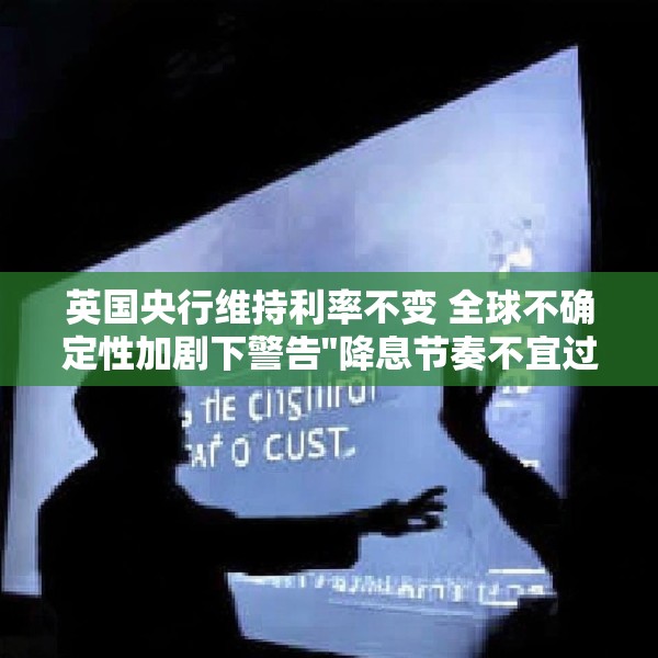 英国央行维持利率不变 全球不确定性加剧下警告