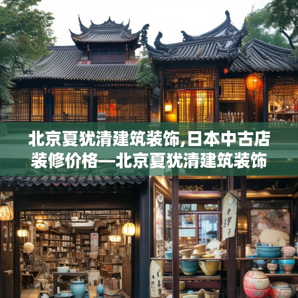 北京夏犹清建筑装饰,日本中古店装修价格—北京夏犹清建筑装饰399.a275b276c279fgy.286uyk