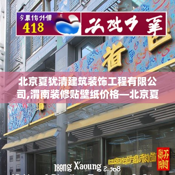 北京夏犹清建筑装饰工程有限公司,渭南装修贴壁纸价格—北京夏犹清建筑装饰工程有限公司418.a294b295c298fgy.305htyj