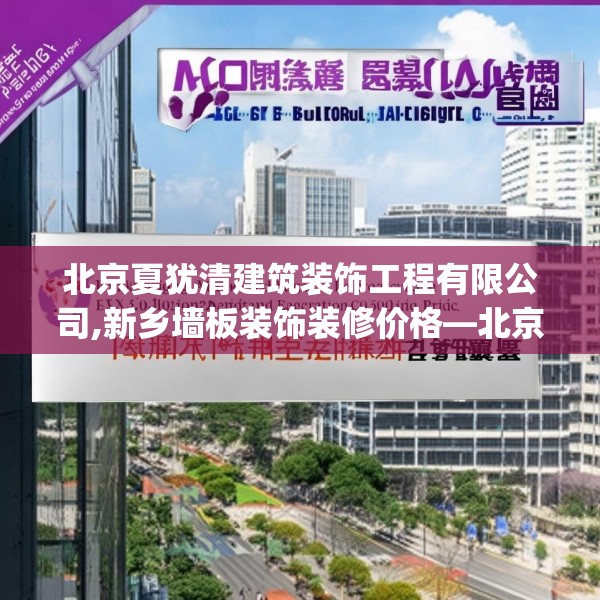 北京夏犹清建筑装饰工程有限公司,新乡墙板装饰装修价格—北京夏犹清建筑装饰工程有限公司163.a39b40c43fgy.50jhhj