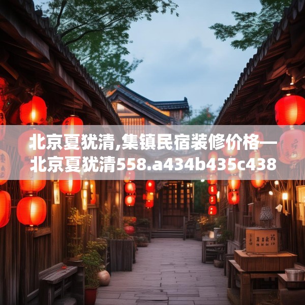 北京夏犹清,集镇民宿装修价格—北京夏犹清558.a434b435c438fgy.445nbn
