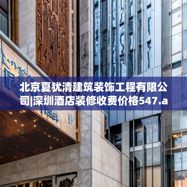 北京夏犹清建筑装饰工程有限公司|深圳酒店装修收费价格547.a423b424c427fgy.434fdsfds