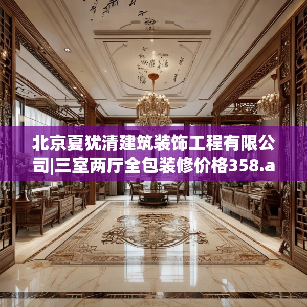 北京夏犹清建筑装饰工程有限公司|三室两厅全包装修价格358.a234b235c238fgy.245dewqe