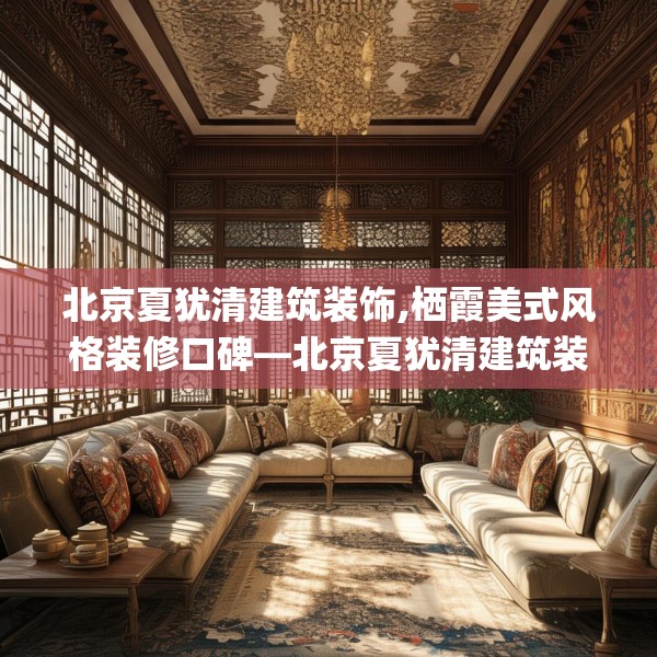 北京夏犹清建筑装饰,栖霞美式风格装修口碑—北京夏犹清建筑装饰272.a148b149c152fgy.15976676