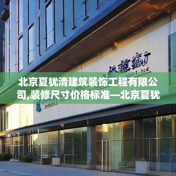 北京夏犹清建筑装饰工程有限公司,装修尺寸价格标准—北京夏犹清建筑装饰工程有限公司171.a47b48c51fgy.58fghfd
