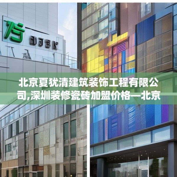 北京夏犹清建筑装饰工程有限公司,深圳装修瓷砖加盟价格—北京夏犹清建筑装饰工程有限公司475.a351b352c355fgy.362fdsfds