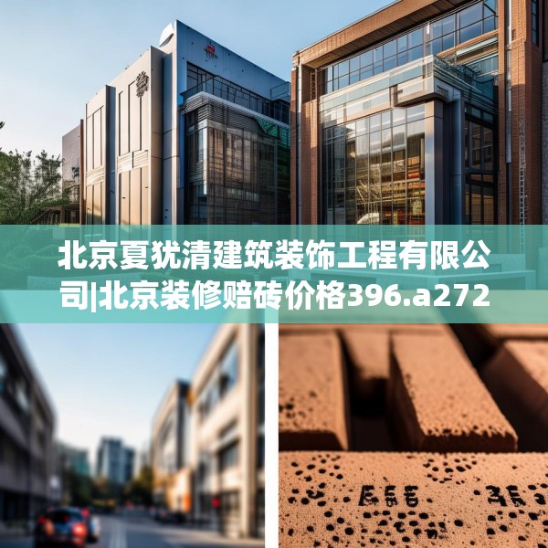 北京夏犹清建筑装饰工程有限公司|北京装修赔砖价格396.a272b273c276fgy.283nbn