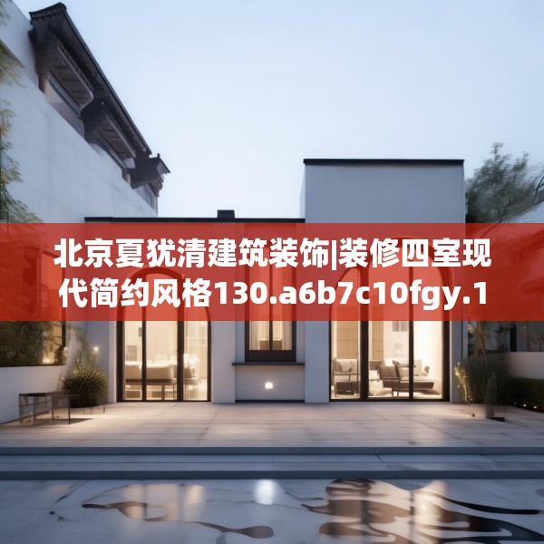 北京夏犹清建筑装饰|装修四室现代简约风格130.a6b7c10fgy.17htyj