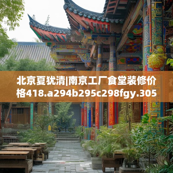 北京夏犹清|南京工厂食堂装修价格418.a294b295c298fgy.305htyj