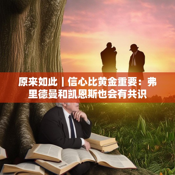 原来如此｜信心比黄金重要：弗里德曼和凯恩斯也会有共识