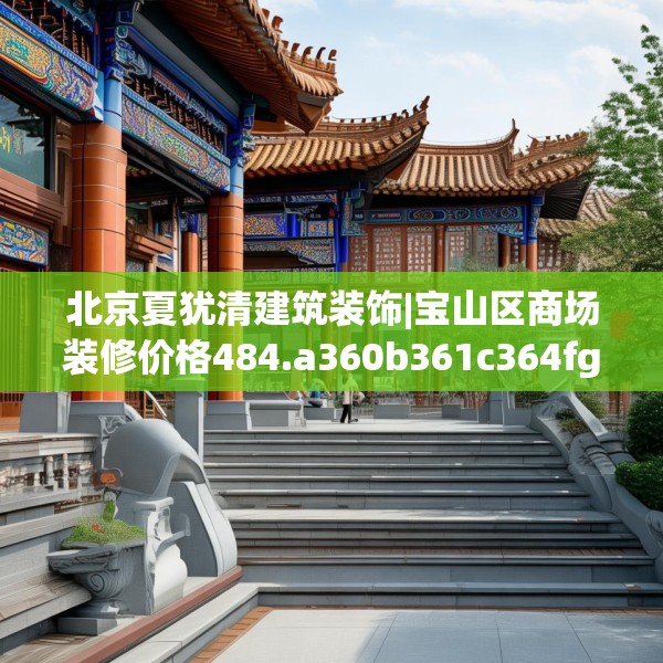 北京夏犹清建筑装饰|宝山区商场装修价格484.a360b361c364fgy.371dewqe