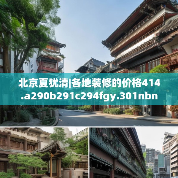 北京夏犹清|各地装修的价格414.a290b291c294fgy.301nbn