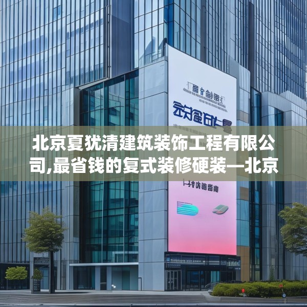 北京夏犹清建筑装饰工程有限公司,最省钱的复式装修硬装—北京夏犹清建筑装饰工程有限公司506.a382b383c386fgy.39376663
