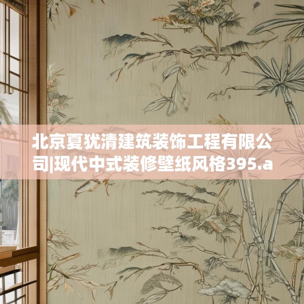 北京夏犹清建筑装饰工程有限公司|现代中式装修壁纸风格395.a271b272c275fgy.282bnbn