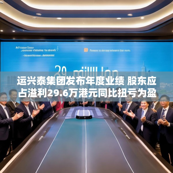 运兴泰集团发布年度业绩 股东应占溢利29.6万港元同比扭亏为盈