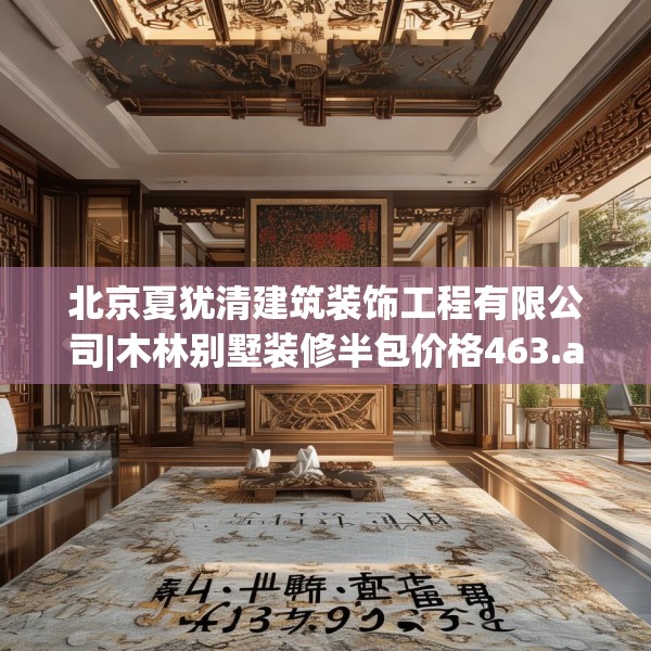北京夏犹清建筑装饰工程有限公司|木林别墅装修半包价格463.a339b340c343fgy.350poiy