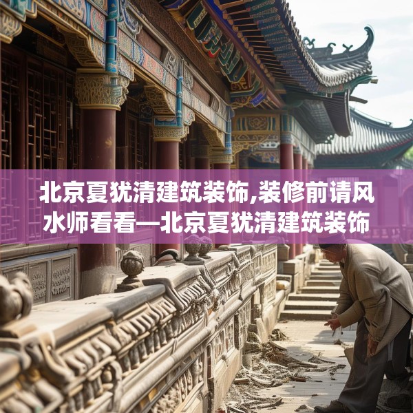 北京夏犹清建筑装饰,装修前请风水师看看—北京夏犹清建筑装饰370.a246b247c250fgy.257sdA