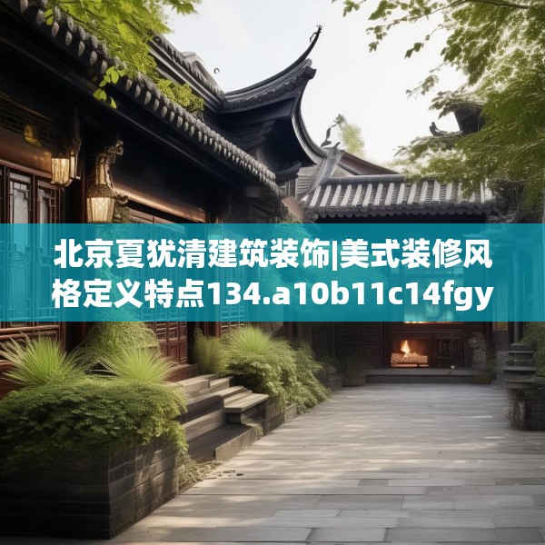 北京夏犹清建筑装饰|美式装修风格定义特点134.a10b11c14fgy.21wew