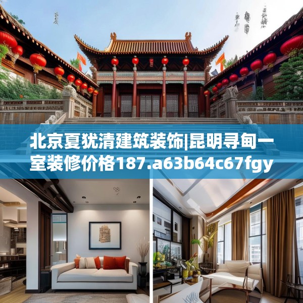 北京夏犹清建筑装饰|昆明寻甸一室装修价格187.a63b64c67fgy.74fdsfds