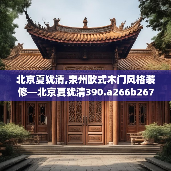 北京夏犹清,泉州欧式木门风格装修—北京夏犹清390.a266b267c270fgy.277lkjl