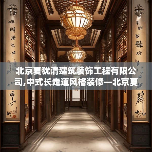 北京夏犹清建筑装饰工程有限公司,中式长走道风格装修—北京夏犹清建筑装饰工程有限公司434.a310b311c314fgy.32176667