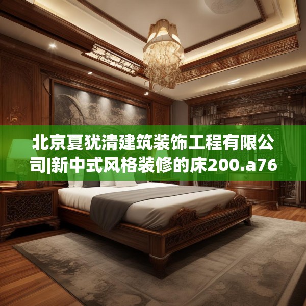 北京夏犹清建筑装饰工程有限公司|新中式风格装修的床200.a76b77c80fgy.8776680