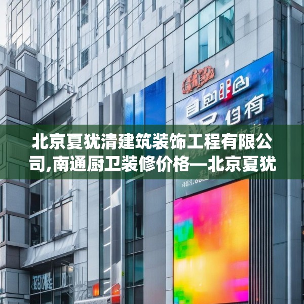 北京夏犹清建筑装饰工程有限公司,南通厨卫装修价格—北京夏犹清建筑装饰工程有限公司612.a488b489c492fgy.499nbn