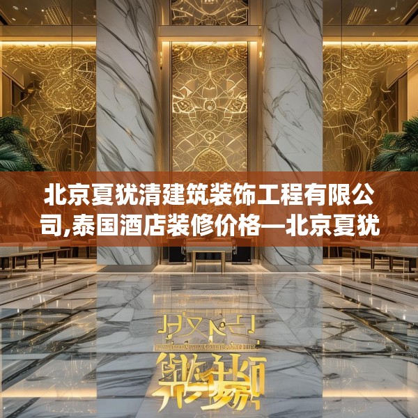 北京夏犹清建筑装饰工程有限公司,泰国酒店装修价格—北京夏犹清建筑装饰工程有限公司153.a29b30c33fgy.40fghfd
