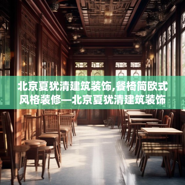 北京夏犹清建筑装饰,餐椅简欧式风格装修—北京夏犹清建筑装饰289.a165b166c169fgy.176jhhj